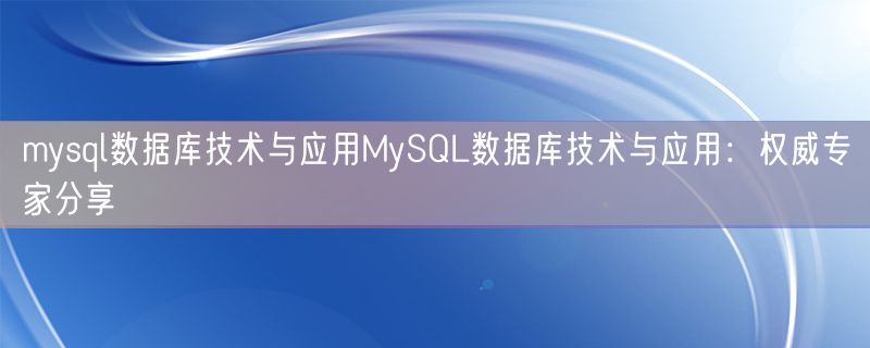 mysql数据库技术与应用MySQL数据库技术与应用：权威专家分享