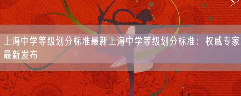 <strong>上海中学等级划分标准最新上海中学等级划分标准：权威专家最新发布</strong>