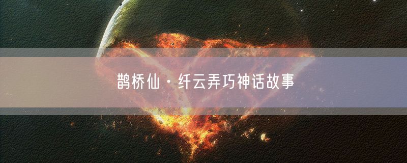 <strong>鹊桥仙·纤云弄巧神话故事</strong>