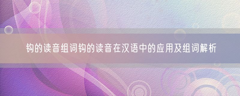 <strong>钩的读音组词钩的读音在汉语中的应用及组词解析</strong>