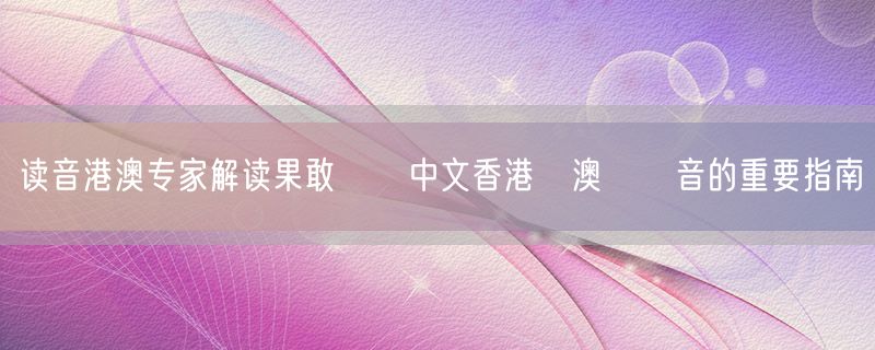 读音港澳专家解读果敢學習中文香港與澳門讀音的重要指南