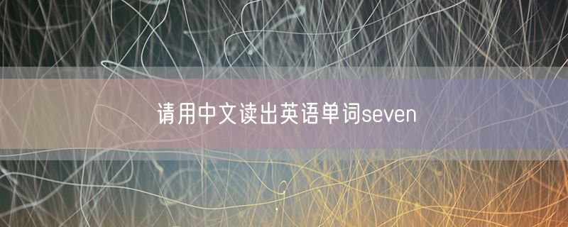 请用中文读出英语单词seven