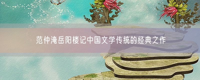 范仲淹岳阳楼记中国文学传统的经典之作