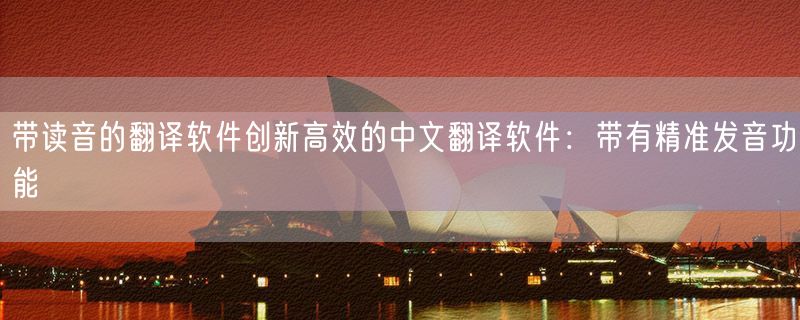 带读音的翻译软件创新高效的中文翻译软件：带有精准发音功能