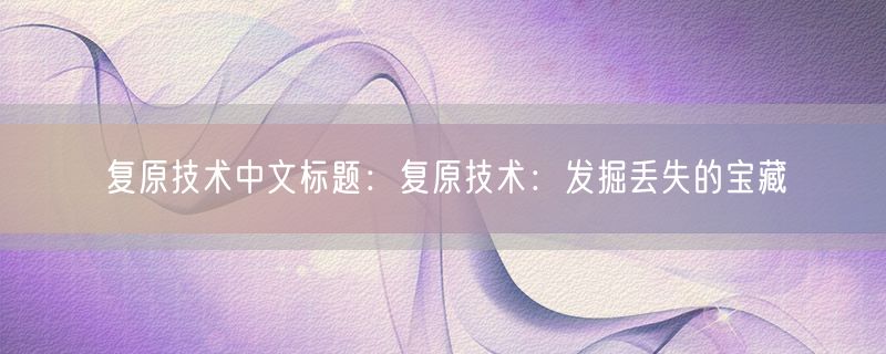 复原技术中文标题：复原技术：发掘丢失的宝藏