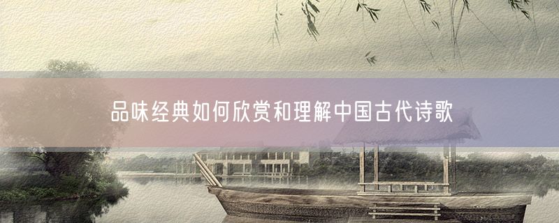 品味经典如何欣赏和理解中国古代诗歌