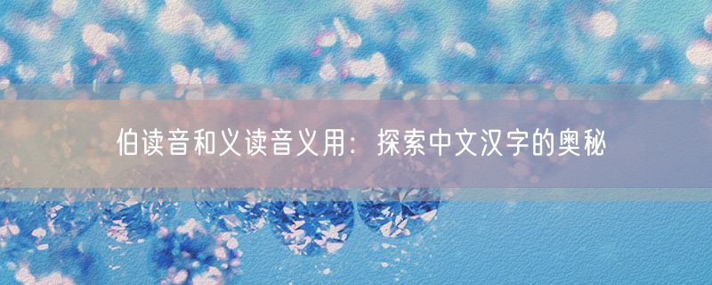 伯读音和义读音义用：探索中文汉字的奥秘